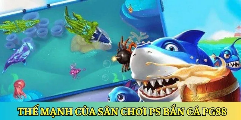 Thế mạnh nổi bật của sân chơi PS bắn cá PG88