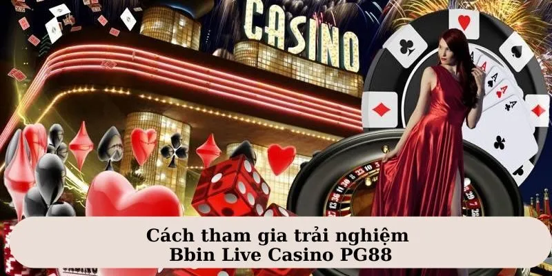 Tìm hiểu cá cược tham gia trải nghiệm Bbin Live Casino